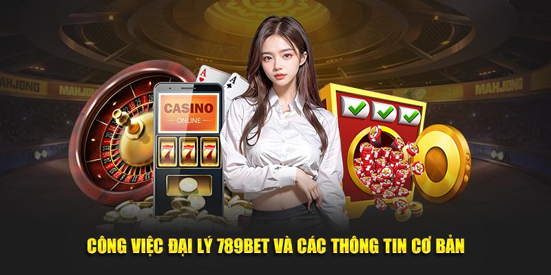 Công việc đại lý 789BET và các thông tin cơ bản