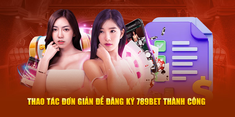 Thao tác đơn giản để đăng ký 789Bet thành công